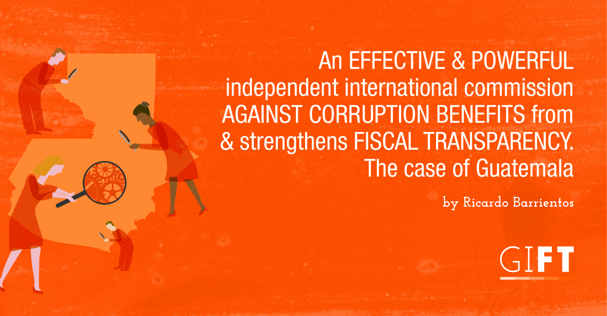 An effective and powerful independent international commission against corruption benefits from and strengthens fiscal transparency. The case of Guatemala.